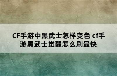 CF手游中黑武士怎样变色 cf手游黑武士觉醒怎么刷最快